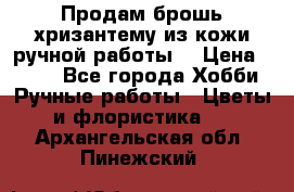 Продам брошь-хризантему из кожи ручной работы. › Цена ­ 800 - Все города Хобби. Ручные работы » Цветы и флористика   . Архангельская обл.,Пинежский 